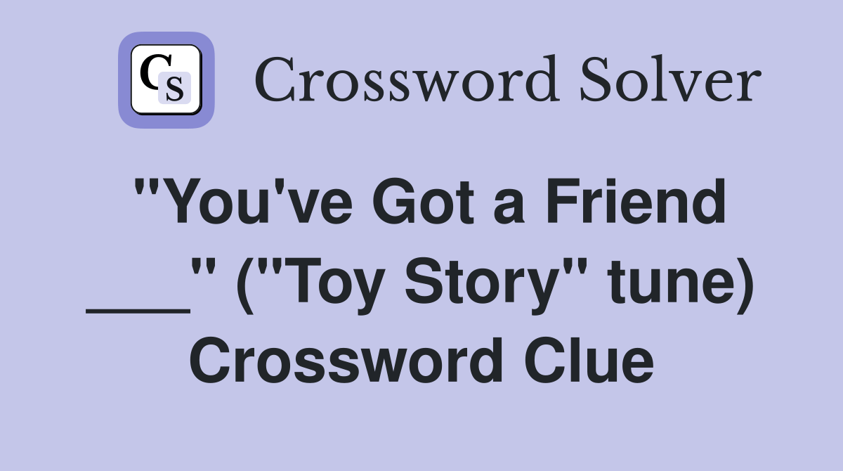 "You've Got a Friend ___" ("Toy Story" tune) Crossword Clue Answers